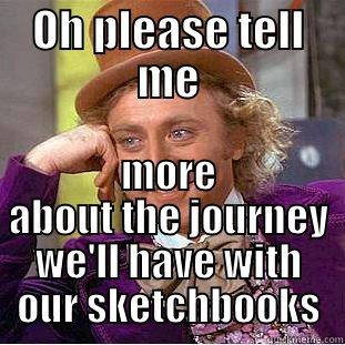 Oh please - OH PLEASE TELL ME MORE ABOUT THE JOURNEY WE'LL HAVE WITH OUR SKETCHBOOKS Creepy Wonka