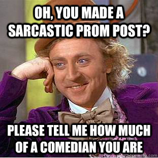 Oh, you made a sarcastic prom post? Please tell me how much of a comedian you are  Condescending Wonka