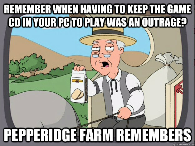 remember when having to keep the game cd in your pc to play was an outrage? Pepperidge farm remembers  Pepperidge Farm Remembers