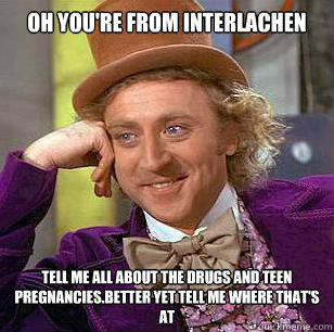 Oh You're from Interlachen Tell me all about the drugs and teen pregnancies.Better yet tell me where that's at  Condescending Wonka