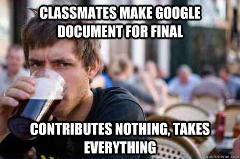 classmates make google document for final contributes nothing, takes everything   Lazy College Senior