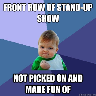 Front row of stand-up show not picked on and made fun of  Success Kid