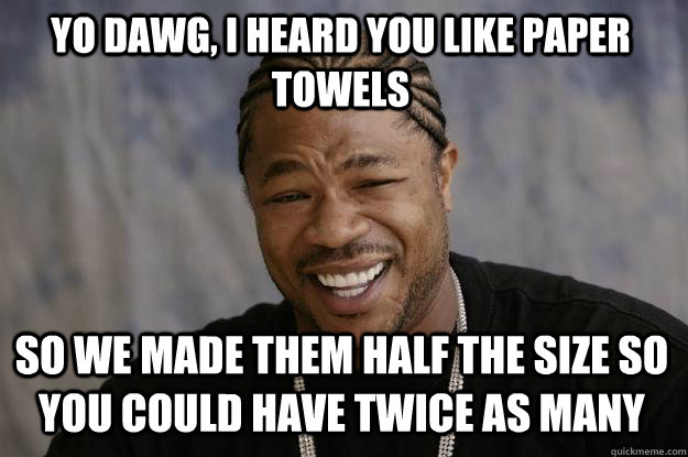 yo dawg, i heard you like paper towels So we made them half the size so you could have twice as many - yo dawg, i heard you like paper towels So we made them half the size so you could have twice as many  Xzibit