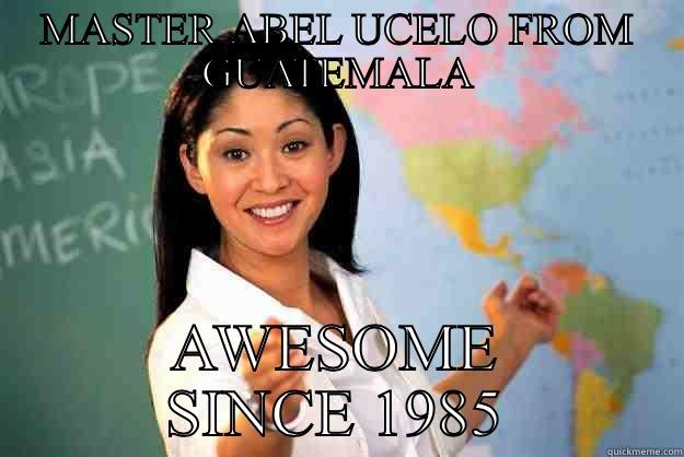 MASTER ABEL UCELO FROM GUATEMALA AWESOME SINCE 1985 Unhelpful High School Teacher