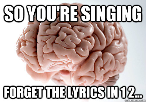 so you're singing forget the lyrics in 1 2...  Scumbag Brain