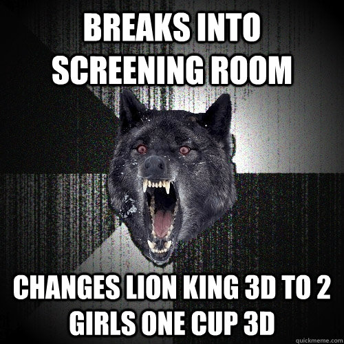 breaks into screening room changes lion king 3D to 2 girls one cup 3D  Insanity Wolf