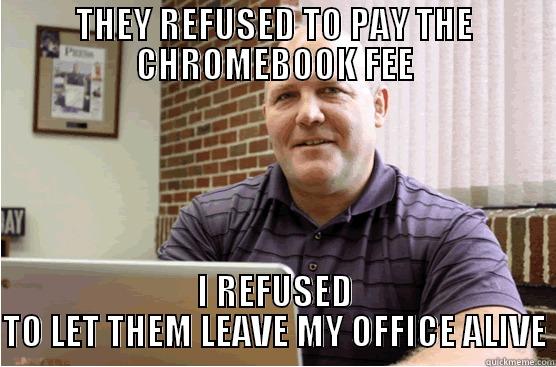 THEY REFUSED TO PAY THE CHROMEBOOK FEE I REFUSED TO LET THEM LEAVE MY OFFICE ALIVE Misc