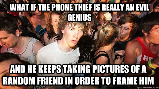 What if the phone thief is really an evil genius and he keeps taking pictures of a random friend in order to frame him  Sudden Clarity Clarence