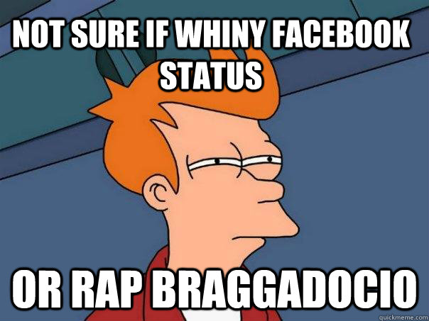 not sure if whiny facebook status or rap braggadocio  Futurama Fry