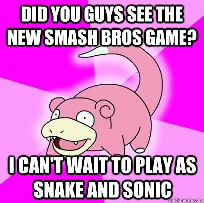 did you guys see the new smash bros game? I can't wait to play as snake and sonic  Slowpoke