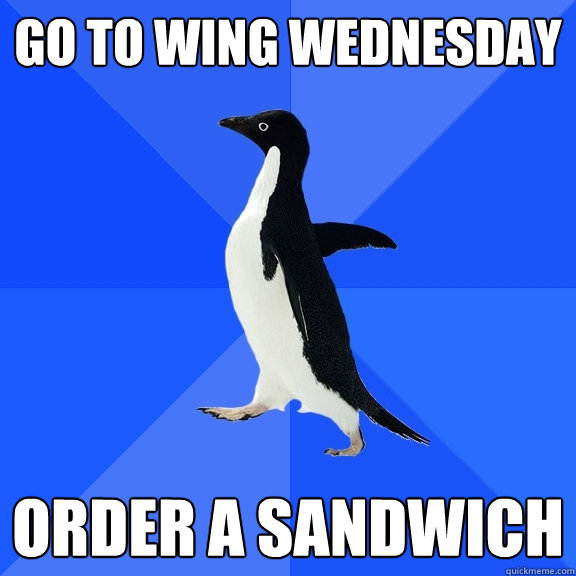 go to wing wednesday order a sandwich  Socially Awkward Penguin