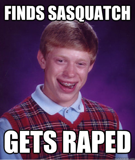 Finds Sasquatch gets raped  Bad Luck Brian