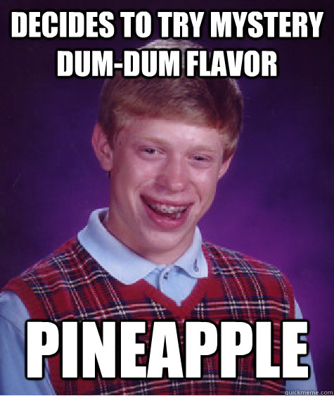 decides to Try mystery Dum-dum flavor Pineapple  Bad Luck Brian