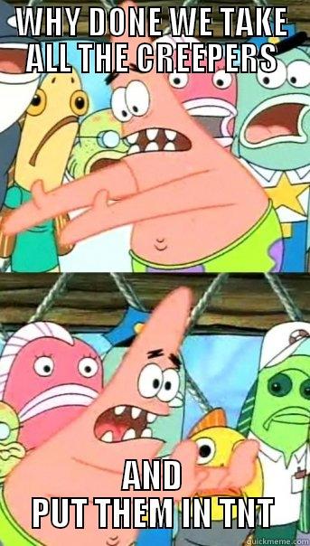 WHY DONE WE TAKE ALL THE CREEPERS AND PUT THEM IN TNT Push it somewhere else Patrick