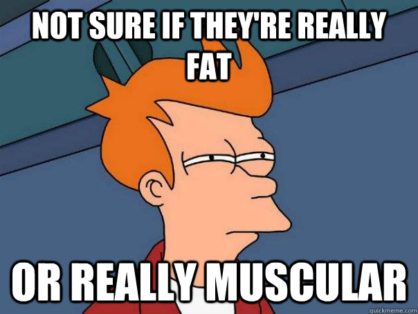 Not sure if they're really fat Or really muscular  Futurama Fry
