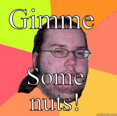 GIMME  SOME NUTS! Butthurt Dweller