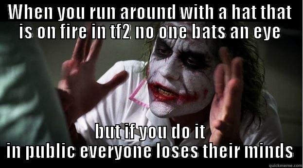 WHEN YOU RUN AROUND WITH A HAT THAT IS ON FIRE IN TF2 NO ONE BATS AN EYE BUT IF YOU DO IT IN PUBLIC EVERYONE LOSES THEIR MINDS Joker Mind Loss