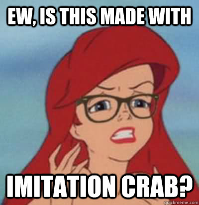 Ew, Is this made with imitation crab?  Hipster Ariel