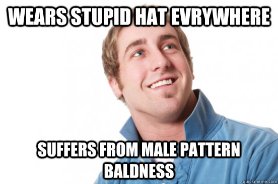 Wears stupid hat evrywhere suffers from male pattern baldness  Misunderstood Douchebag