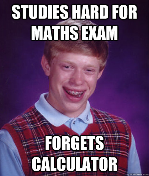 Studies hard for maths exam forgets calculator - Studies hard for maths exam forgets calculator  Bad Luck Brian