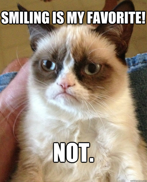 Smiling is my favorite! NOT.
  Grumpy Cat