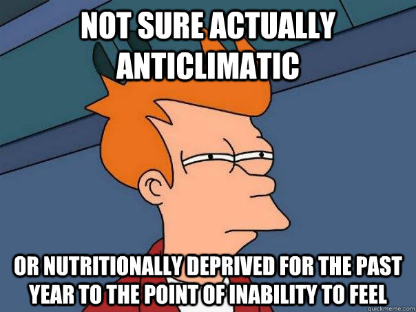 Not sure actually anticlimatic Or nutritionally deprived for the past year to the point of inability to feel  Futurama Fry