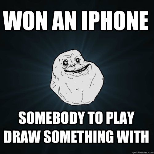 won an iphone somebody to play draw something with  Forever Alone