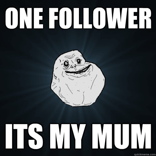 one follower its my mum  Forever Alone