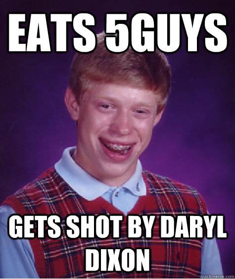 Eats 5Guys Gets shot by daryl dixon   Bad Luck Brian