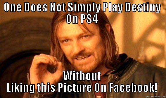 One Does Not Simply Go Play Destiny - ONE DOES NOT SIMPLY PLAY DESTINY ON PS4 WITHOUT LIKING THIS PICTURE ON FACEBOOK! One Does Not Simply