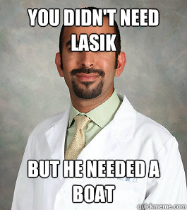 You didn't need LASIK But he needed a boat  Scumbag Eye Doctor