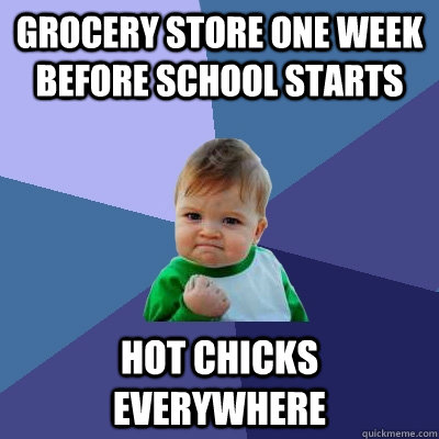 Grocery Store one week before school starts Hot Chicks everywhere  Success Kid