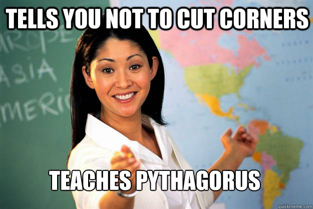 tells you not to cut corners teaches Pythagorus  Unhelpful High School Teacher