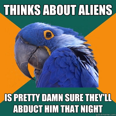 Thinks about aliens Is pretty damn sure they'll abduct him that night  Paranoid Parrot