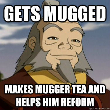 Gets mugged Makes mugger tea and helps him reform  