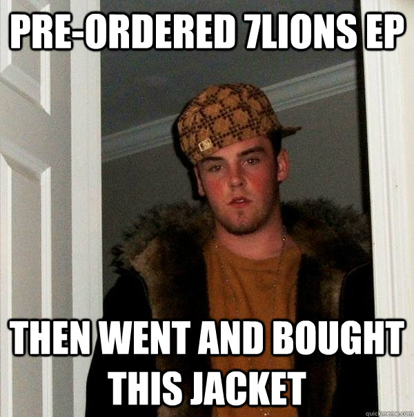 Pre-Ordered 7Lions EP Then went and bought this jacket  Scumbag Steve