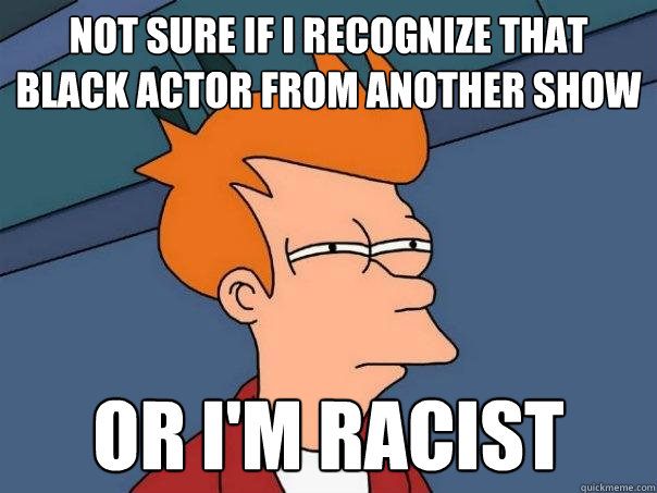 Not sure if I recognize that Black Actor from another show or I'm racist  Futurama Fry