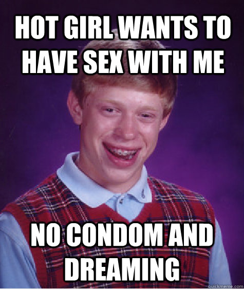 Hot girl wants to have sex with me no condom and dreaming  Bad Luck Brian