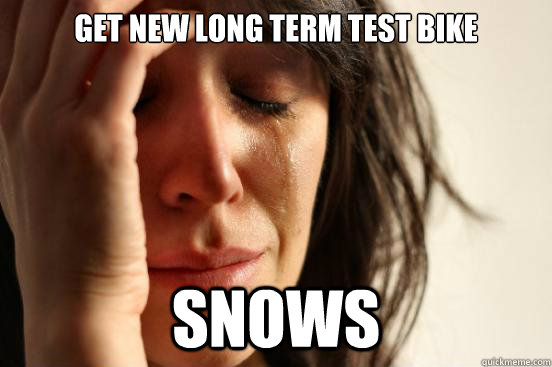 Get new long term test bike snows - Get new long term test bike snows  First World Problems