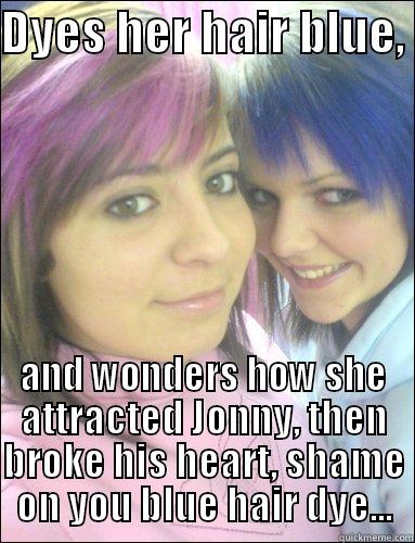 DYES HER HAIR BLUE,  AND WONDERS HOW SHE ATTRACTED JONNY, THEN BROKE HIS HEART, SHAME ON YOU BLUE HAIR DYE... Misc