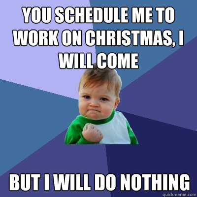 You schedule me to work on Christmas, I will come but I will do nothing  Success Kid