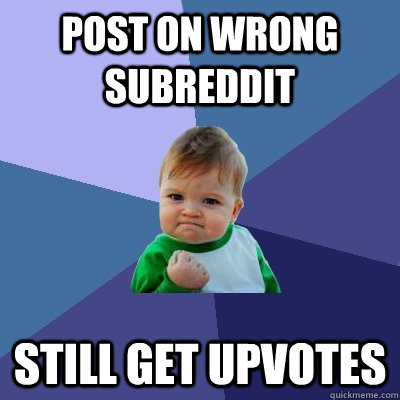 Post on wrong subreddit Still get upvotes  Success Kid