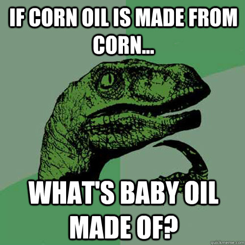 if corn oil is made from corn... what's baby oil made of?  Philosoraptor