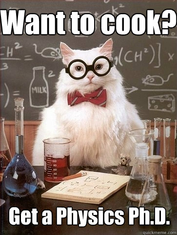 Want to cook? Get a Physics Ph.D. - Want to cook? Get a Physics Ph.D.  Chemistry Cat