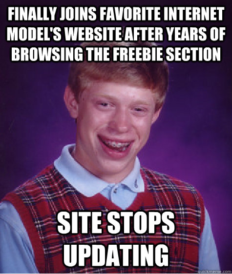 finally joins favorite internet model's website after years of browsing the freebie section site stops updating - finally joins favorite internet model's website after years of browsing the freebie section site stops updating  Bad Luck Brian