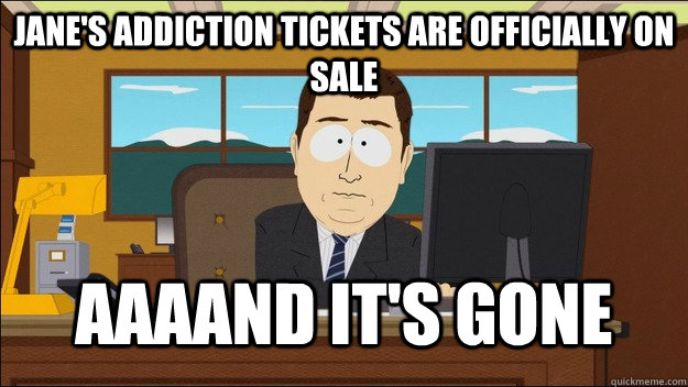 Jane's Addiction Tickets Are Officially on sale AAAAND It's gone - Jane's Addiction Tickets Are Officially on sale AAAAND It's gone  aaaand its gone