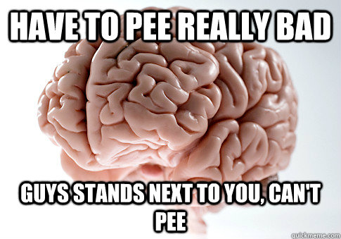 have to pee really bad guys stands next to you, can't pee  Scumbag Brain