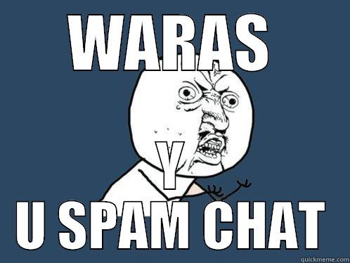 WARAS :I - WARAS Y U SPAM CHAT Y U No