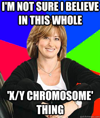 I'm not sure I believe in this whole 'X/Y chromosome' thing  Sheltering Suburban Mom