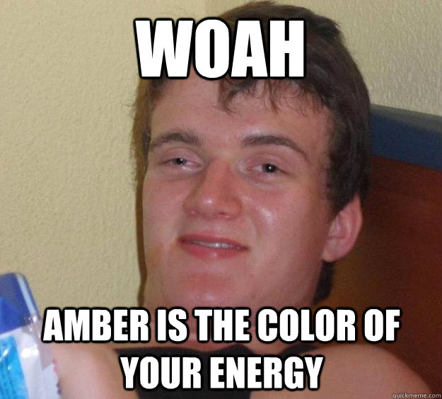 Woah Amber is the color of your energy - Woah Amber is the color of your energy  10 Guy